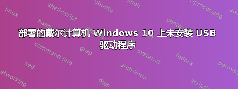 部署的戴尔计算机 Windows 10 上未安装 USB 驱动程序