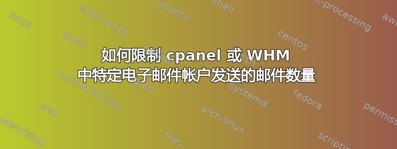 如何限制 cpanel 或 WHM 中特定电子邮件帐户发送的邮件数量