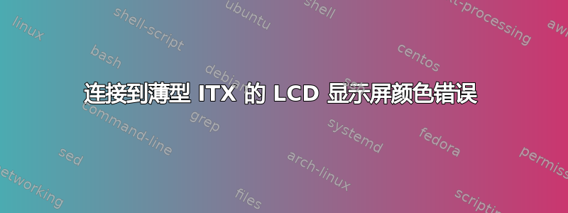 连接到薄型 ITX 的 LCD 显示屏颜色错误