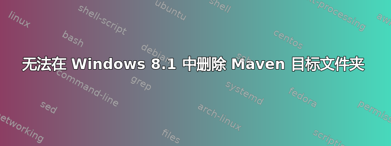 无法在 Windows 8.1 中删除 Maven 目标文件夹