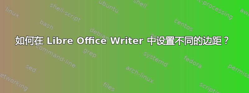 如何在 Libre Office Writer 中设置不同的边距？