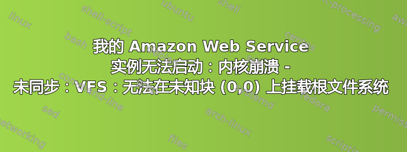 我的 Amazon Web Service 实例无法启动：内核崩溃 - 未同步：VFS：无法在未知块 (0,0) 上挂载根文件系统