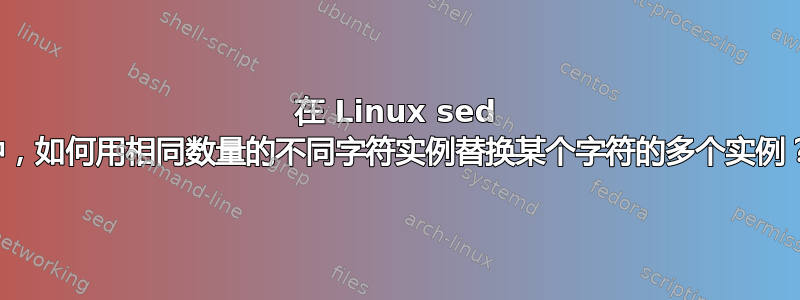 在 Linux sed 中，如何用相同数量的不同字符实例替换某个字符的多个实例？