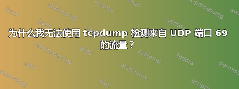 为什么我无法使用 tcpdump 检测来自 UDP 端口 69 的流量？