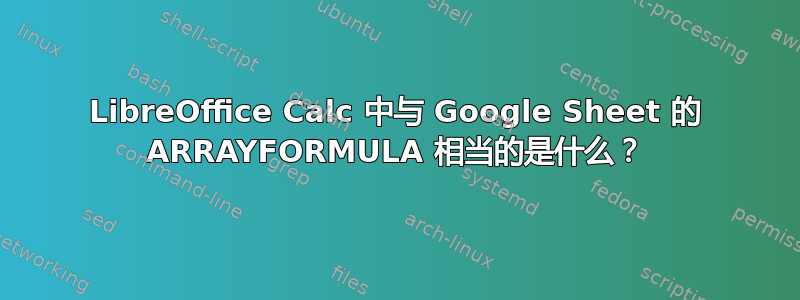 LibreOffice Calc 中与 Google Sheet 的 ARRAYFORMULA 相当的是什么？