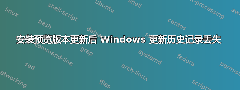 安装预览版本更新后 Windows 更新历史记录丢失