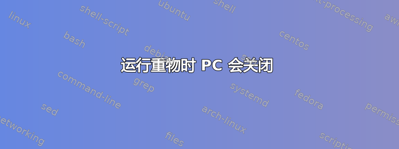 运行重物时 PC 会关闭