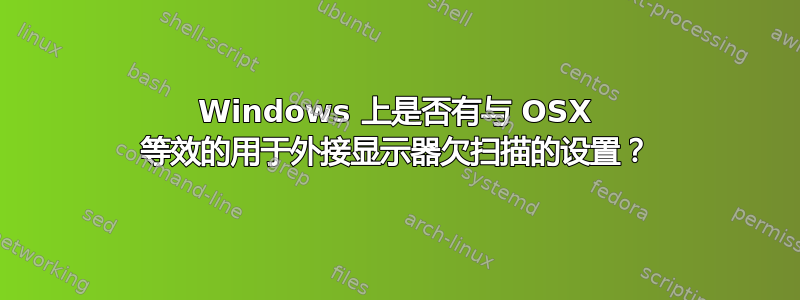 Windows 上是否有与 OSX 等效的用于外接显示器欠扫描的设置？