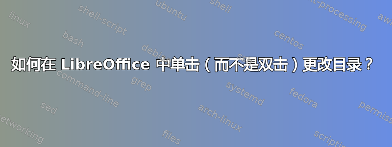 如何在 LibreOffice 中单击（而不是双击）更改目录？