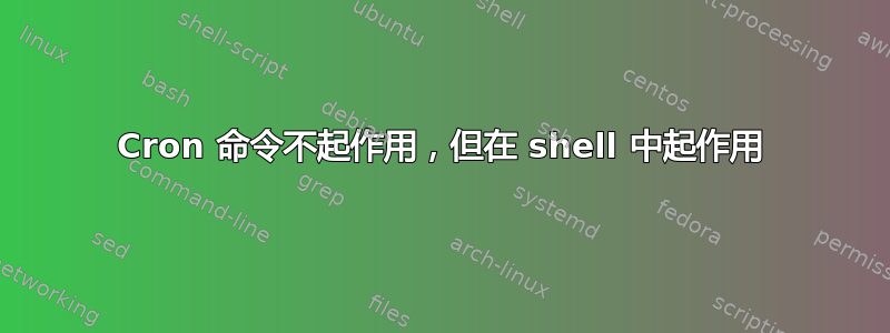 Cron 命令不起作用，但在 shell 中起作用