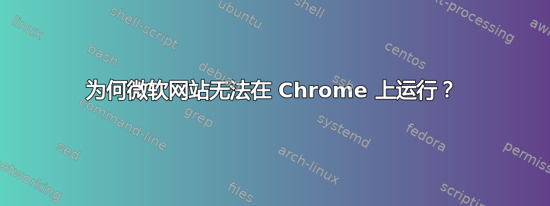 为何微软网站无法在 Chrome 上运行？