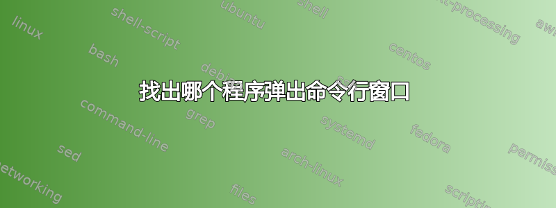 找出哪个程序弹出命令行窗口