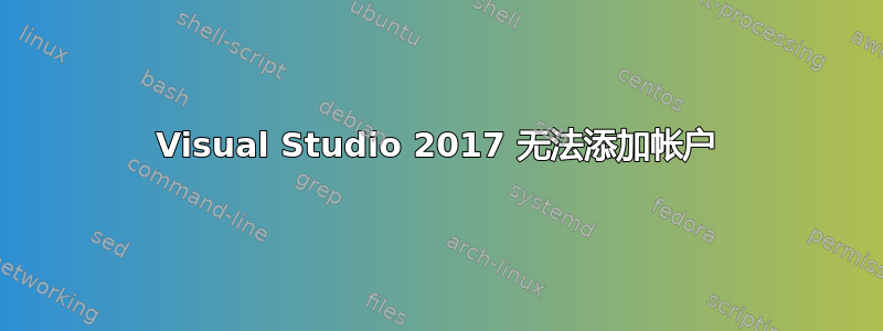 Visual Studio 2017 无法添加帐户