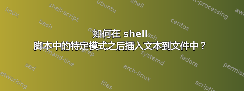 如何在 shell 脚本中的特定模式之后插入文本到文件中？