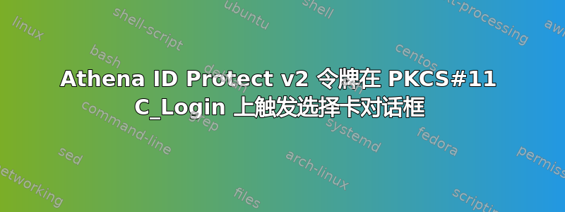 Athena ID Protect v2 令牌在 PKCS#11 C_Login 上触发选择卡对话框