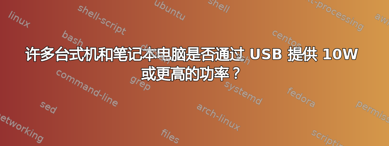 许多台式机和笔记本电脑是否通过 USB 提供 10W 或更高的功率？