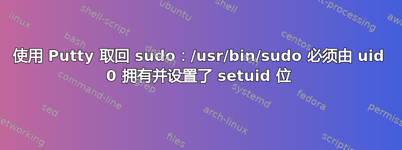 使用 Putty 取回 sudo：/usr/bin/sudo 必须由 uid 0 拥有并设置了 setuid 位