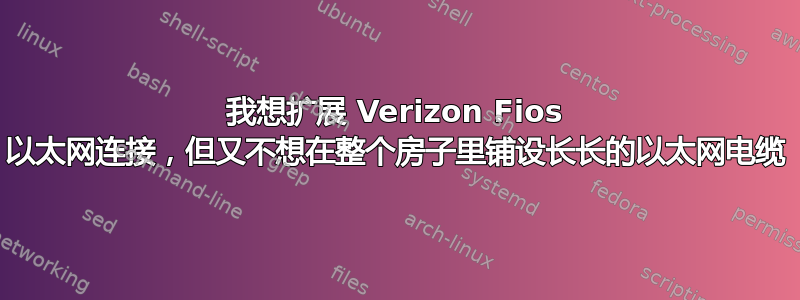 我想扩展 Verizon Fios 以太网连接，但又不想在整个房子里铺设长长的以太网电缆