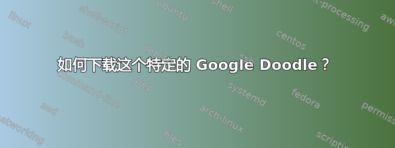 如何下载这个特定的 Google Doodle？