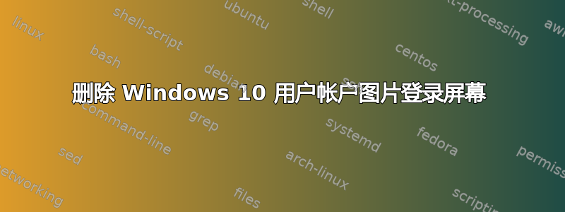 删除 Windows 10 用户帐户图片登录屏幕