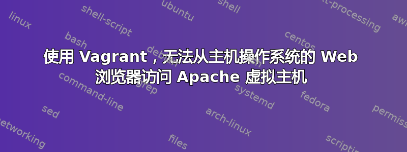 使用 Vagrant，无法从主机操作系统的 Web 浏览器访问 Apache 虚拟主机