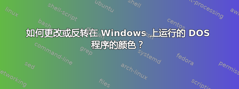 如何更改或反转在 Windows 上运行的 DOS 程序的颜色？