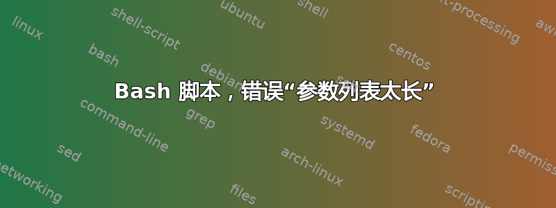 Bash 脚本，错误“参数列表太长”