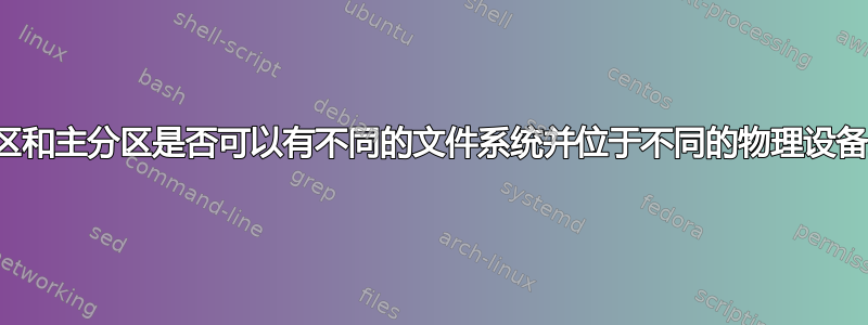 根分区和主分区是否可以有不同的文件系统并位于不同的物理设备上？