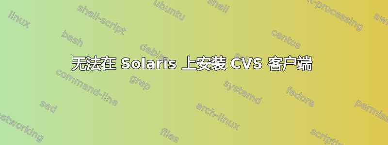 无法在 Solaris 上安装 CVS 客户端