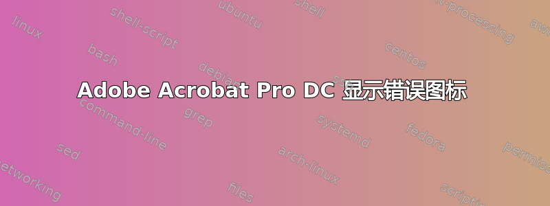 Adobe Acrobat Pro DC 显示错误图标