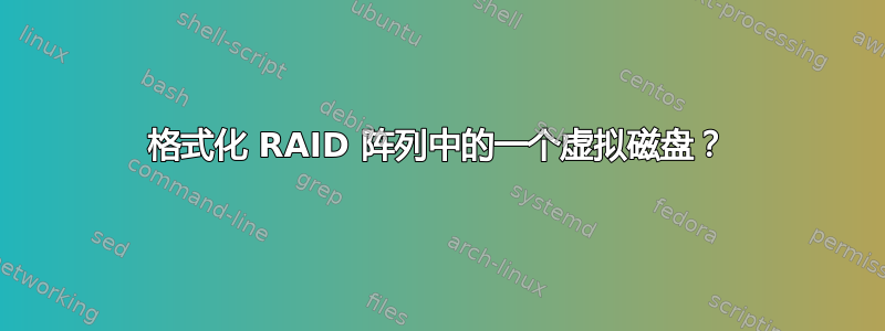 格式化 RAID 阵列中的一个虚拟磁盘？