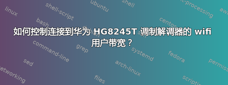 如何控制连接到华为 HG8245T 调制解调器的 wifi 用户带宽？