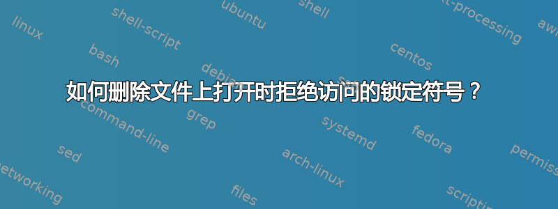 如何删除文件上打开时拒绝访问的锁定符号？