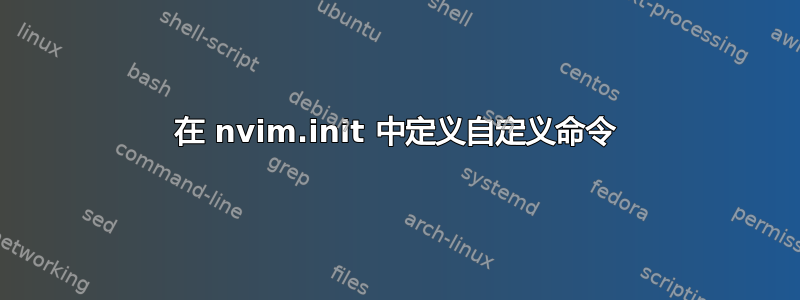 在 nvim.init 中定义自定义命令