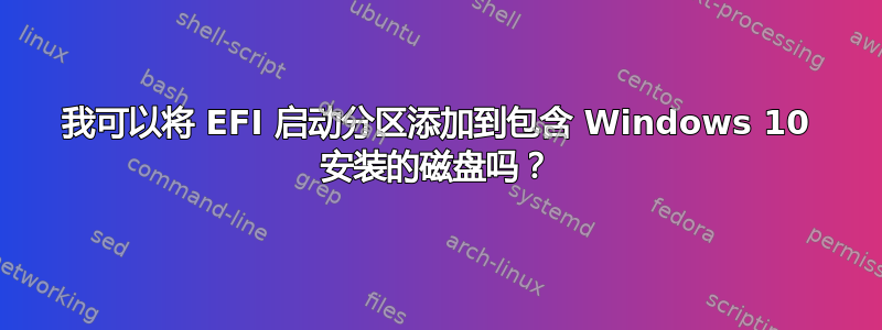 我可以将 EFI 启动分区添加到包含 Windows 10 安装的磁盘吗？