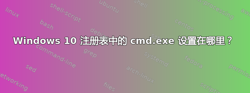 Windows 10 注册表中的 cmd.exe 设置在哪里？