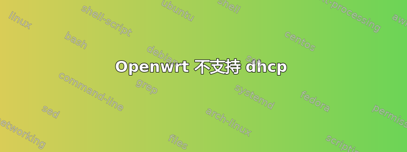 Openwrt 不支持 dhcp