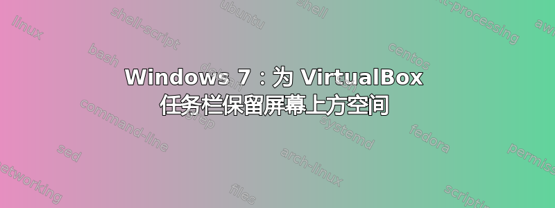 Windows 7：为 VirtualBox 任务栏保留屏幕上方空间