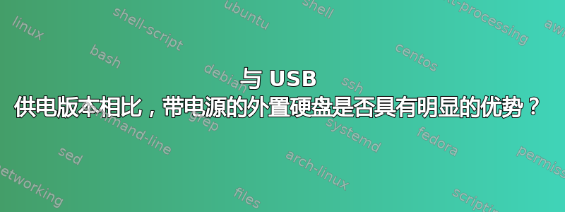 与 USB 供电版本相比，带电源的外置硬盘是否具有明显的优势？