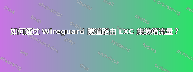 如何通过 Wireguard 隧道路由 LXC 集装箱流量？