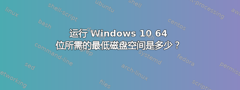 运行 Windows 10 64 位所需的最低磁盘空间是多少？