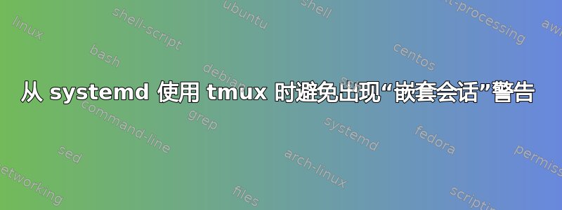 从 systemd 使用 tmux 时避免出现“嵌套会话”警告