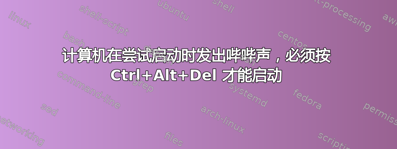 计算机在尝试启动时发出哔哔声，必须按 Ctrl+Alt+Del 才能启动