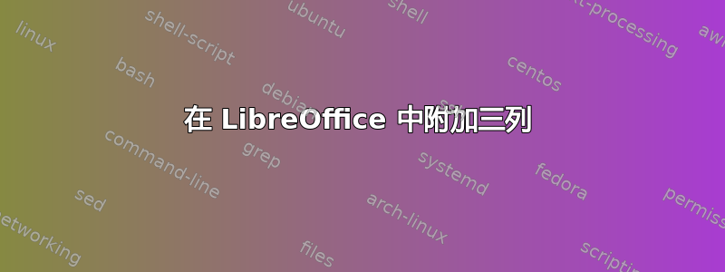 在 LibreOffice 中附加三列