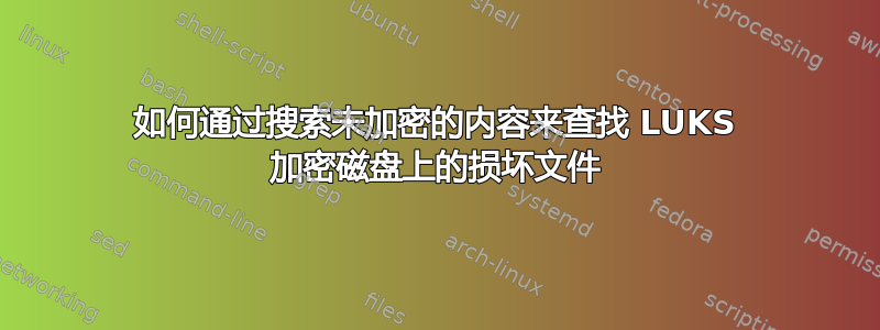 如何通过搜索未加密的内容来查找 LUKS 加密磁盘上的损坏文件