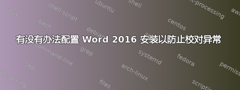 有没有办法配置 Word 2016 安装以防止校对异常