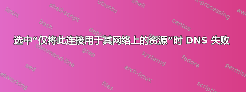 选中“仅将此连接用于其网络上的资源”时 DNS 失败