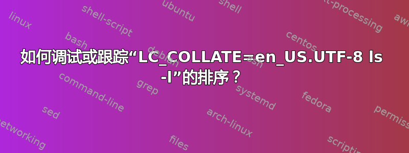 如何调试或跟踪“LC_COLLATE=en_US.UTF-8 ls -l”的排序？