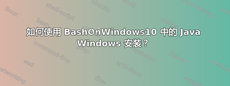 如何使用 BashOnWindows10 中的 Java Windows 安装？