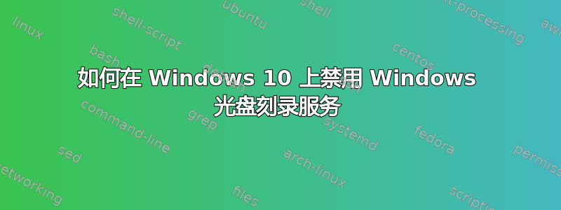 如何在 Windows 10 上禁用 Windows 光盘刻录服务